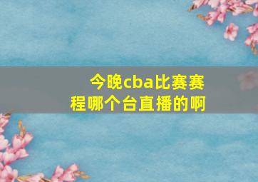 今晚cba比赛赛程哪个台直播的啊