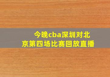 今晚cba深圳对北京第四场比赛回放直播