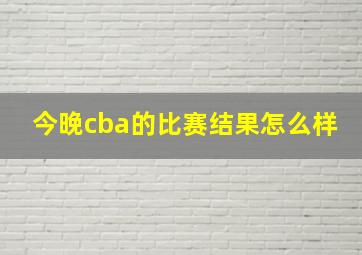 今晚cba的比赛结果怎么样