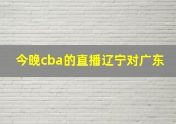 今晚cba的直播辽宁对广东