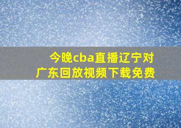 今晚cba直播辽宁对广东回放视频下载免费