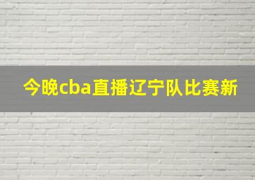 今晚cba直播辽宁队比赛新