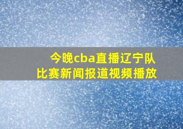 今晚cba直播辽宁队比赛新闻报道视频播放