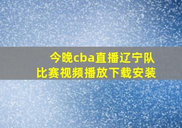 今晚cba直播辽宁队比赛视频播放下载安装