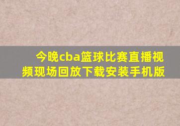 今晚cba篮球比赛直播视频现场回放下载安装手机版