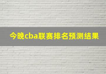 今晚cba联赛排名预测结果