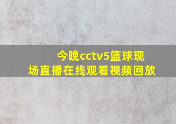 今晚cctv5篮球现场直播在线观看视频回放