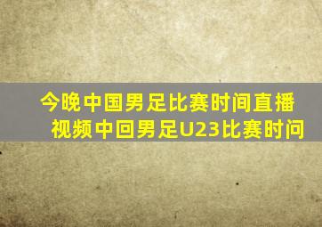 今晚中国男足比赛时间直播视频中回男足U23比赛时问