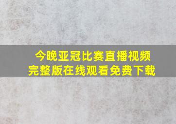 今晚亚冠比赛直播视频完整版在线观看免费下载