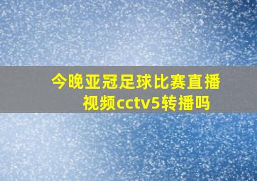 今晚亚冠足球比赛直播视频cctv5转播吗