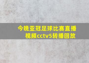 今晚亚冠足球比赛直播视频cctv5转播回放