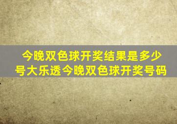 今晚双色球开奖结果是多少号大乐透今晚双色球开奖号码