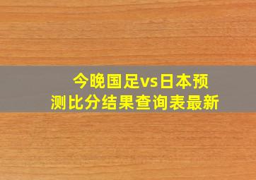 今晚国足vs日本预测比分结果查询表最新