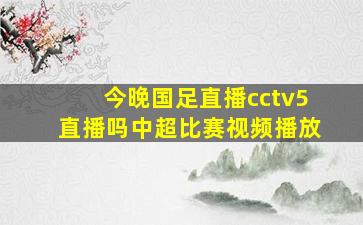 今晚国足直播cctv5直播吗中超比赛视频播放