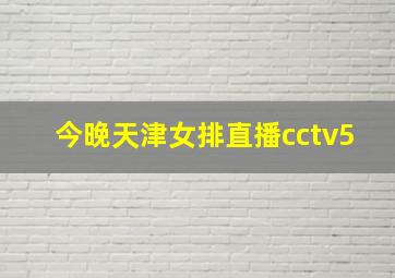 今晚天津女排直播cctv5