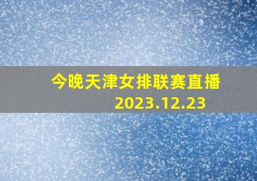 今晚天津女排联赛直播2023.12.23