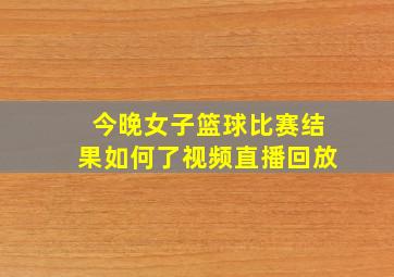 今晚女子篮球比赛结果如何了视频直播回放