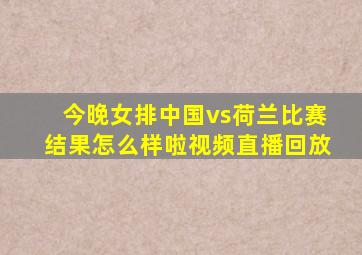 今晚女排中国vs荷兰比赛结果怎么样啦视频直播回放