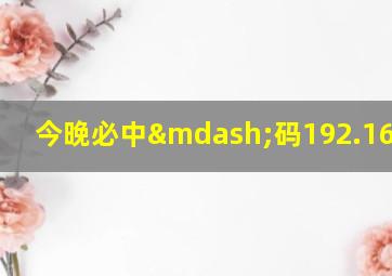 今晚必中—码192.168.0.1