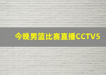 今晚男篮比赛直播CCTV5