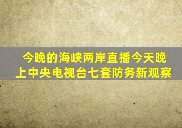 今晚的海峡两岸直播今天晚上中央电视台七套防务新观察