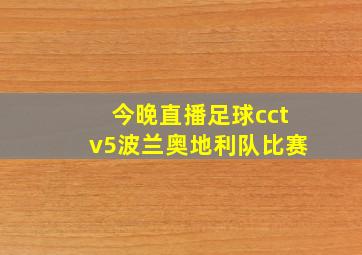 今晚直播足球cctv5波兰奥地利队比赛