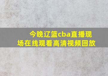 今晚辽篮cba直播现场在线观看高清视频回放