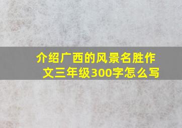 介绍广西的风景名胜作文三年级300字怎么写