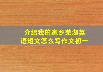 介绍我的家乡芜湖英语短文怎么写作文初一