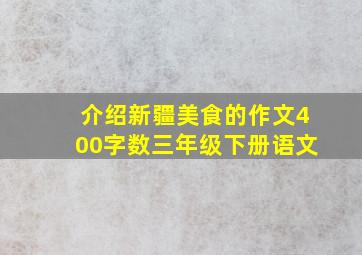 介绍新疆美食的作文400字数三年级下册语文