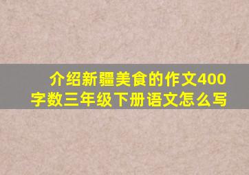 介绍新疆美食的作文400字数三年级下册语文怎么写