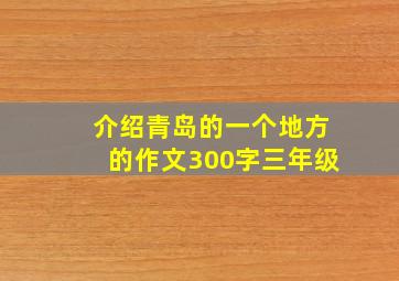 介绍青岛的一个地方的作文300字三年级