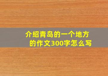 介绍青岛的一个地方的作文300字怎么写