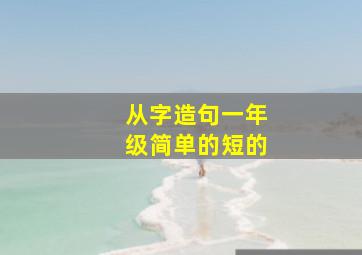 从字造句一年级简单的短的