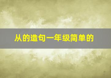 从的造句一年级简单的