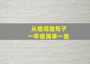 从组词造句子一年级简单一些