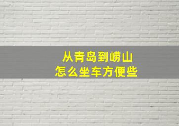 从青岛到崂山怎么坐车方便些