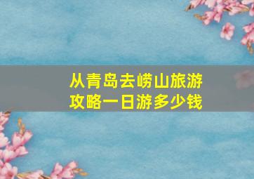 从青岛去崂山旅游攻略一日游多少钱