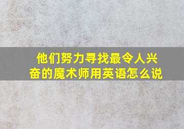 他们努力寻找最令人兴奋的魔术师用英语怎么说