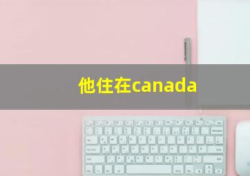 他住在canada