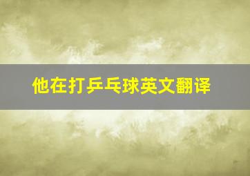 他在打乒乓球英文翻译