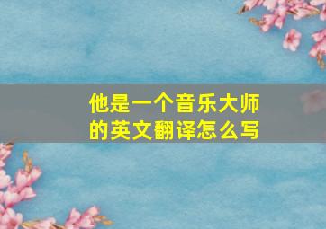 他是一个音乐大师的英文翻译怎么写