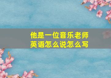 他是一位音乐老师英语怎么说怎么写