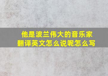 他是波兰伟大的音乐家翻译英文怎么说呢怎么写