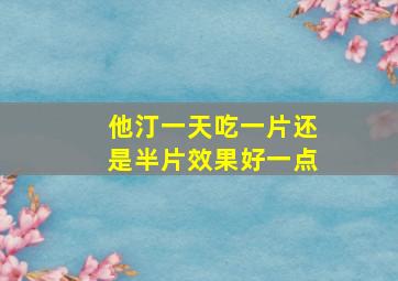 他汀一天吃一片还是半片效果好一点