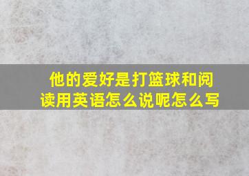 他的爱好是打篮球和阅读用英语怎么说呢怎么写