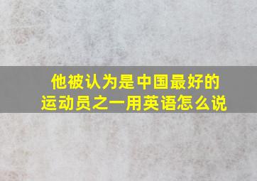 他被认为是中国最好的运动员之一用英语怎么说