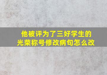 他被评为了三好学生的光荣称号修改病句怎么改