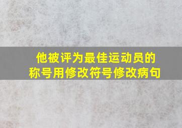 他被评为最佳运动员的称号用修改符号修改病句