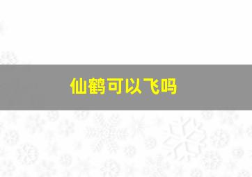 仙鹤可以飞吗